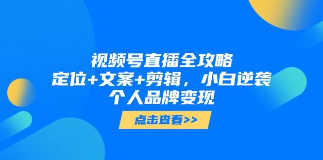 （14819期）视频号直播全攻略，定位+文案+剪辑，小白逆袭个人品牌变现-入圈