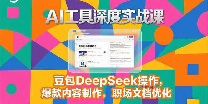 （15372期）2025AI工具深度实战课，豆包DeepSeek操作，爆款内容制作，职场文档优化-入圈