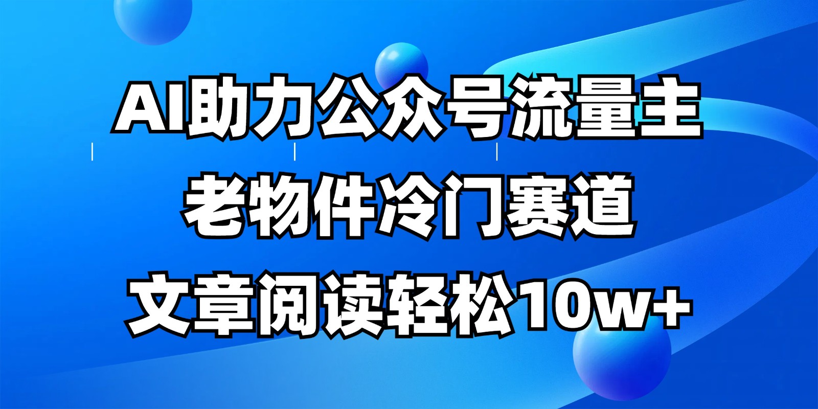 公众号流量主冷门赛道，AI助力，文章阅读轻松10w+，全流程详细教程-入圈