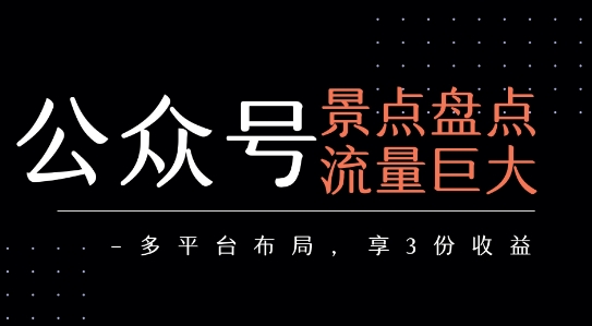 公众号流量主-景点盘点 流量巨大 多平台布局享3份收益-入圈