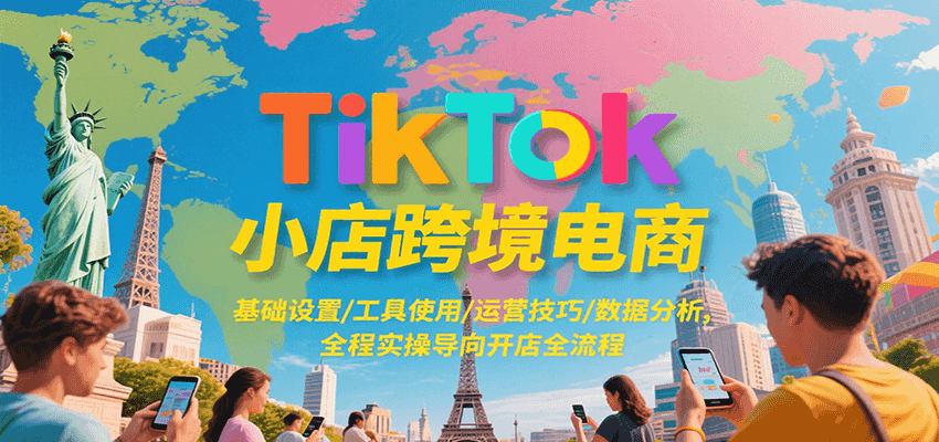 TikTok小店跨境电商，基础设置/工具使用/运营技巧/数据分析，全程实操导向开店全流程-入圈