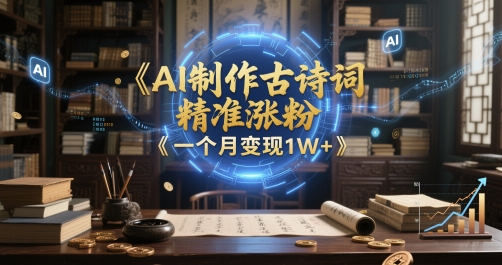 AI制作古诗词，精准涨粉，多重变现，一个月变现1W+-入圈