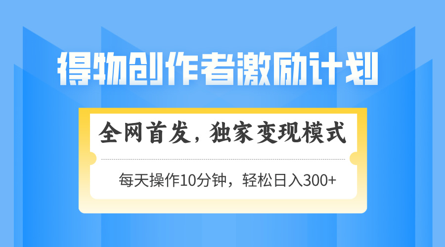 （14697期）得物创作者激励，变现模式，轻松上手，日入300+可矩阵，可放大-入圈