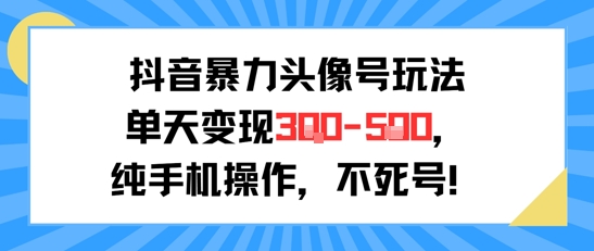 抖音暴力头像号玩法，单天变现3-5张纯手机操作，小白也能行-入圈