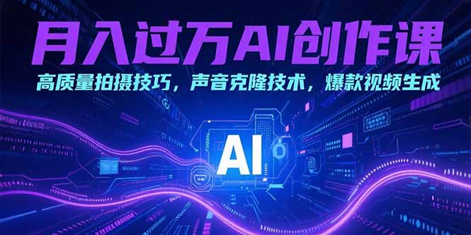 （15410期）月入过万AI创作课：高质量拍摄技巧，声音克隆技术，爆款视频生成-入圈