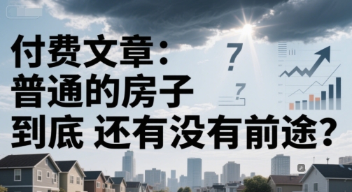 付费文章：普通的房子到底还有没有前途？-入圈