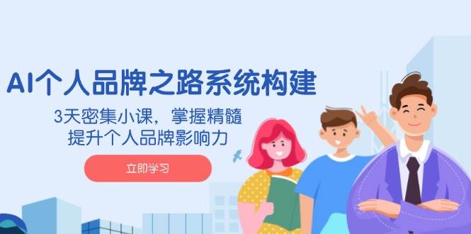 AI个人品牌之路系统构建，3天密集小课，掌握精髓，提升个人品牌影响力-入圈