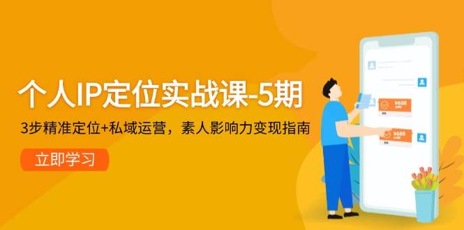 个人IP定位实战课-5期，3步精准定位+私域运营，素人影响力变现指南-入圈