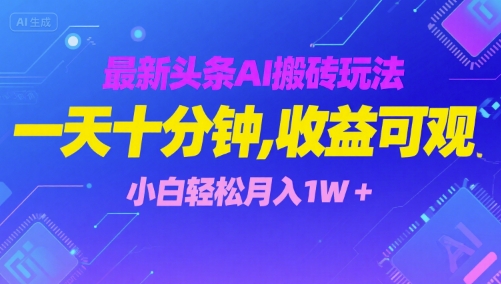 最新头条AI搬砖玩法，一天十分钟，收益可观， 小白轻松月入1W+-入圈