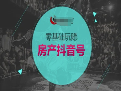 零基础玩转房产抖音号-抖音卖房教程-入圈