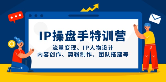 （14502期）IP操盘手特训营，流量变现、IP人物设计、内容创作、剪辑制作、团队搭建等-入圈