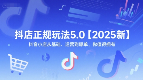 抖店正规玩法5.0【2025新】抖音小店从基础、运营到爆单，你值得拥有-入圈