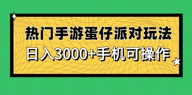 （14691期）热门手游蛋仔派对玩法，日入3000+，手机可操作-入圈