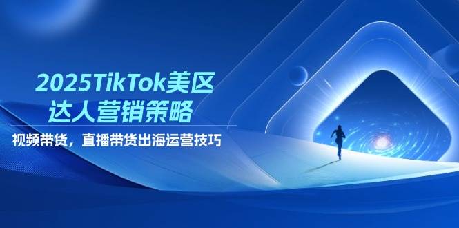 2025TikTok美区达人营销策略，视频带货，直播带货，出海运营技巧-入圈