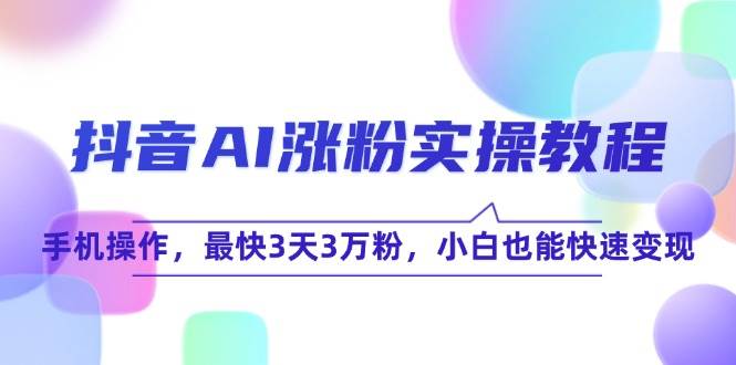 抖音AI涨粉实操教程，手机操作，最快3天3万粉，小白也能快速变现-入圈