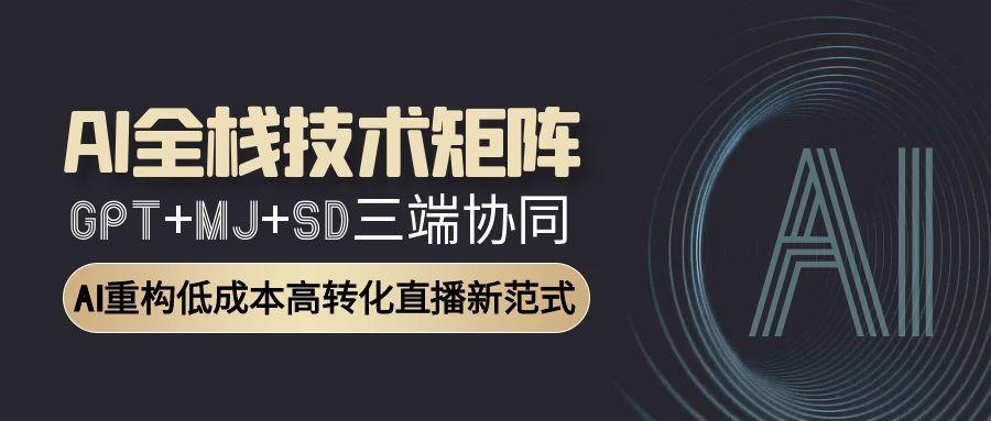 （15027期）AI全栈技术矩阵：GPT+MJ+SD三端协同，AI重构低成本高转化直播新范式-入圈