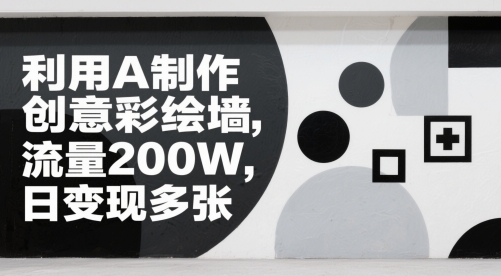 利用AI制作创意彩绘墙，流量200W，日变现多张-入圈