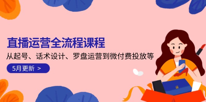 （14882期）直播运营全流程课程-5月更新：从起号、话术设计、罗盘运营到微付费投放等-入圈