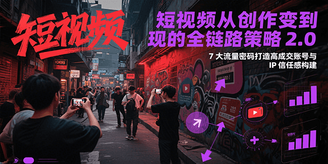 短视频从创作到变现的全链路策略2.0，7大流量密码构建IP信任感打造高成交账号-入圈