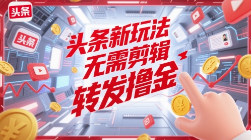 头条新玩法，无需剪辑，转发撸金-入圈