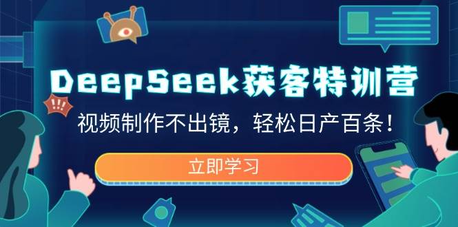 DeepSeek获客特训营，视频制作不出镜，轻松日产百条！-入圈