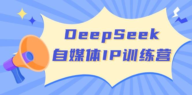 DeepSeek自媒体IP训练营，掌握四位定位法 长板变现模型 开启自媒体新篇章-入圈