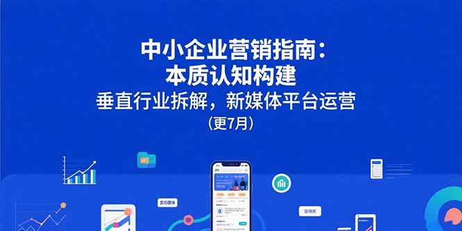 （15501期）中小企业营销指南：本质认知构建，垂直行业拆解，新媒体平台运营(更7月)-入圈