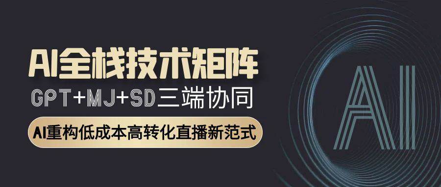 AI全栈技术矩阵：GPT+MJ+SD三端协同，AI重构低成本高转化直播新范式-入圈