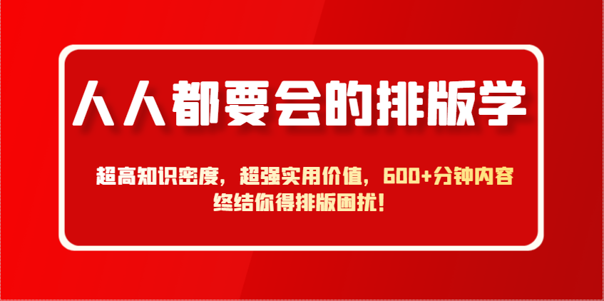 人人都要会的排版学，超高知识密度，超强实用价值，600+分钟内容终结你得排版困扰！-入圈