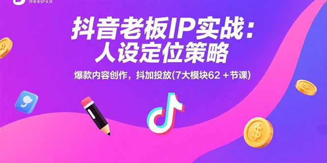 （15497期）抖音老板IP实战：人设定位策略，爆款内容创作，抖加投放(7大模块62+节课)-入圈