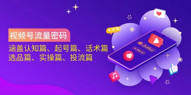 视频号流量密码：涵盖认知篇、起号篇、话术篇、选品篇、实操篇、投流篇-入圈