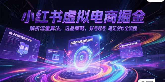 （15236期）小红书虚拟电商掘金，解析流量算法，选品策略，账号起号，笔记创作全流程-入圈