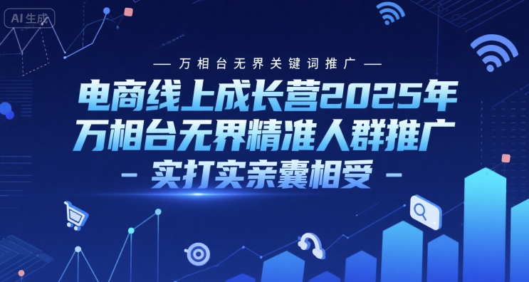 电商线上成长营2025年，万相台无界关键词推广-万相台无界精准人群推广-实打实亲囊相受-入圈