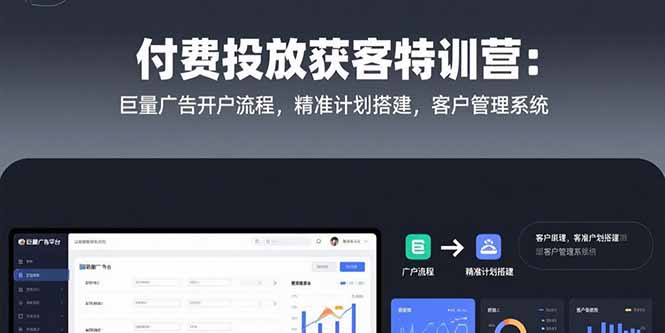 （15426期）付费投放获客特训营：巨量广告开户流程，精准计划搭建，客户管理系统-入圈