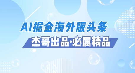 AI掘金海外版头条风口项目，如何利用AI软件+佣金平台出海掘金，单日收益多张-入圈