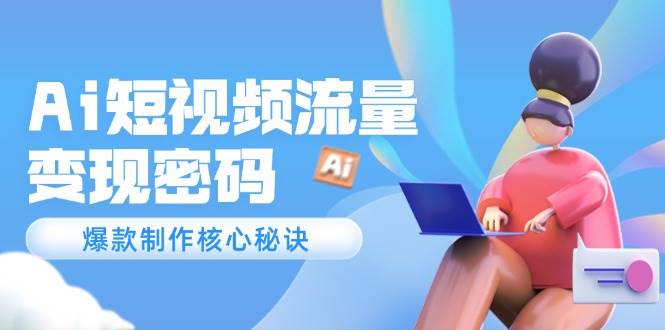 Ai短视频流量密码，爆款制作核心秘诀，120万案例深度解析-入圈