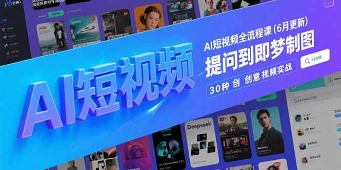 （15194期）AI短视频全流程课(6月更新)，Deepseek提问到即梦制图，30种创意视频实战-入圈