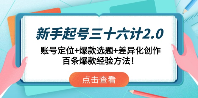 （14666期）新手起号三十六计2.0：账号定位+爆款选题+差异化创作，百条爆款经验方法！-入圈