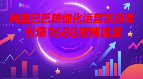阿里巴巴精细化运营实战课，引爆1688店铺流量-入圈