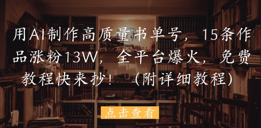 用AI制作高质量书单号，15条作品涨粉13W，全平台爆火，免费教程快来抄(附详细教程)-入圈