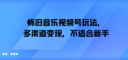怀旧音乐视频号玩法，多渠道变现，不适合新手-入圈