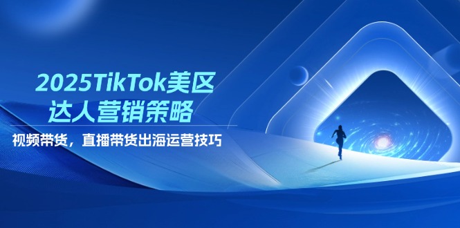 （14521期）2025TikTok美区达人营销策略，视频带货，直播带货，出海运营技巧-入圈