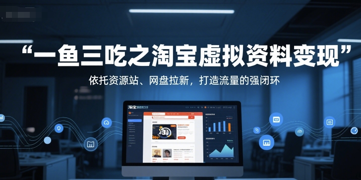 一鱼三吃之淘宝虚拟资料变现，依托资源站、网盘拉新，打造流量的强闭环-入圈