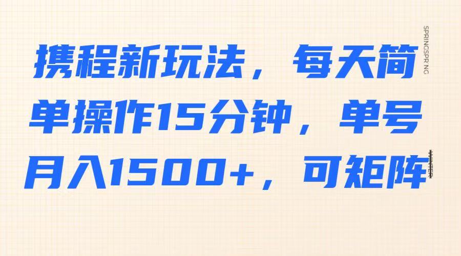 携程新玩法，每天简单操作15分钟，单号月入1500+，可矩阵-入圈
