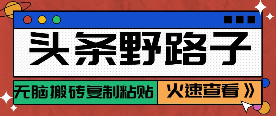 头条野路子玩法之相亲赛道，无脑搬砖复制粘贴，单账号日稳定300+保姆级教程-入圈