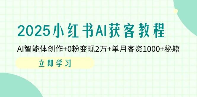 2025小红书AI获客教程：AI智能体创作+0粉变现2万+单月客资1000+秘籍-入圈