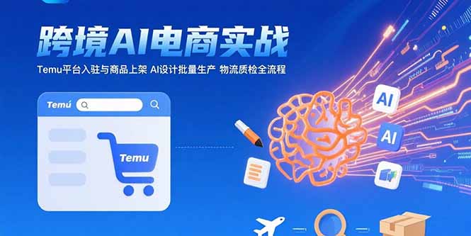 （15526期）AI+跨境电商实战：Temu平台入驻与商品上架 AI设计批量生产 物流质检全流程-入圈