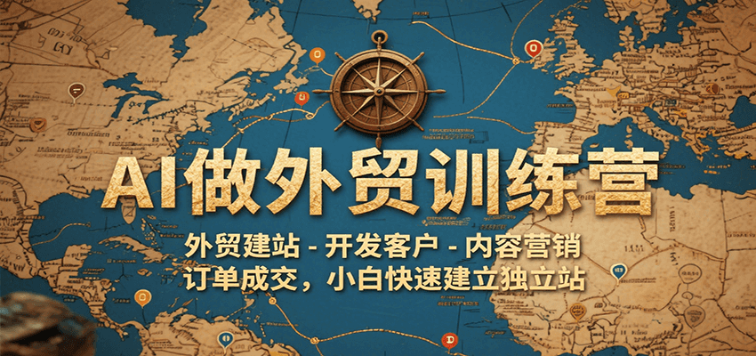 AI做外贸训练营，外贸建站-开发客户-内容营销-订单成交，小白快速建立独立站-入圈
