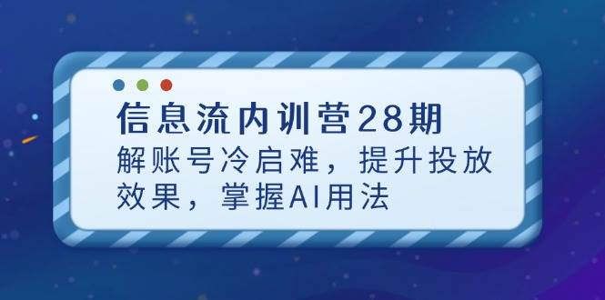 信息流内训营28期，解账号冷启难，提升投放效果，掌握AI用法-入圈