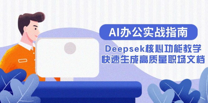 （15018期）AI办公实战指南：Deepsek核心功能教学，快速生成高质量职场文档-入圈